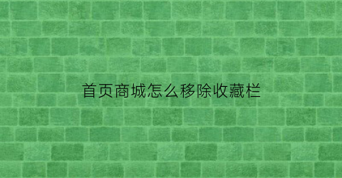 首页商城怎么移除收藏栏