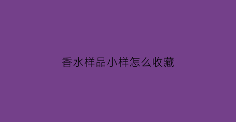 香水样品小样怎么收藏