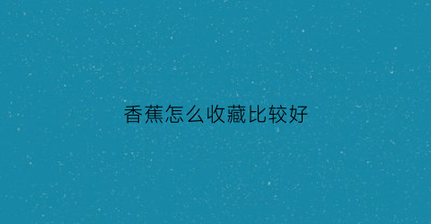 香蕉怎么收藏比较好