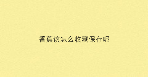 香蕉该怎么收藏保存呢