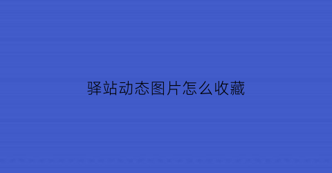 驿站动态图片怎么收藏