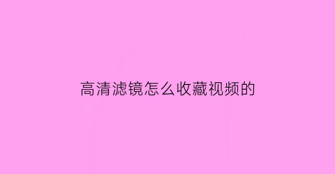 高清滤镜怎么收藏视频的