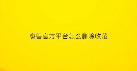 魔兽官方平台怎么删除收藏