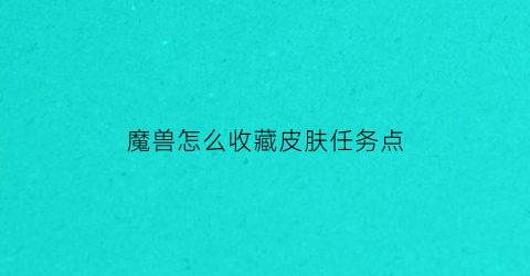 魔兽怎么收藏皮肤任务点