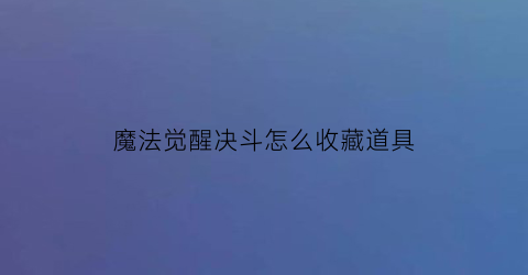 魔法觉醒决斗怎么收藏道具