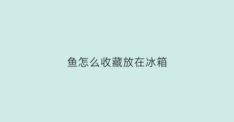 鱼怎么收藏放在冰箱