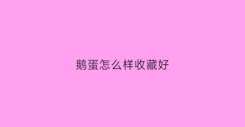 鹅蛋怎么样收藏好