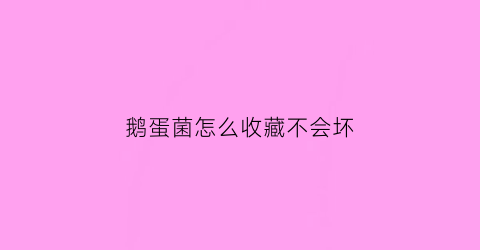 鹅蛋菌怎么收藏不会坏