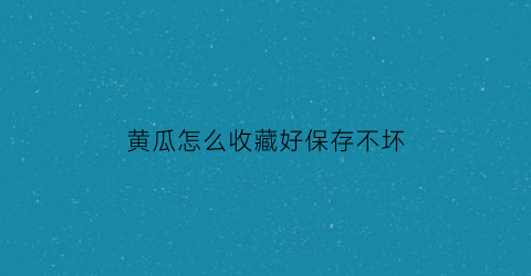 黄瓜怎么收藏好保存不坏