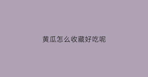 黄瓜怎么收藏好吃呢