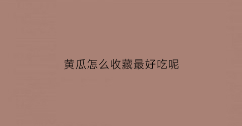 黄瓜怎么收藏最好吃呢