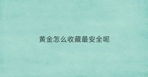 黄金怎么收藏最安全呢