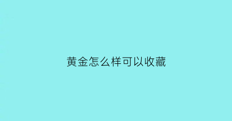 黄金怎么样可以收藏