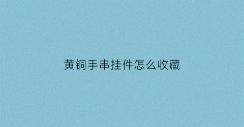 黄铜手串挂件怎么收藏