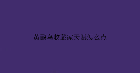 黄鹂鸟收藏家天赋怎么点