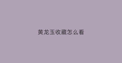 黄龙玉收藏怎么看