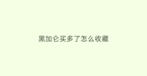 黑加仑买多了怎么收藏