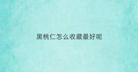 黑桃仁怎么收藏最好呢