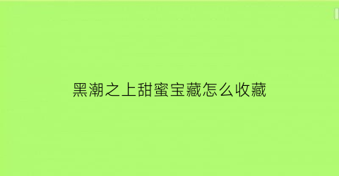 黑潮之上甜蜜宝藏怎么收藏