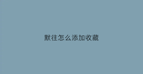 默往怎么添加收藏