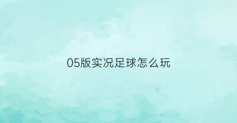 05版实况足球怎么玩(实况足球2010版本)