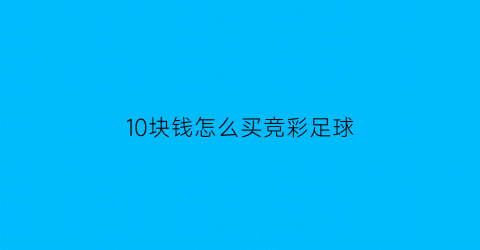 10块钱怎么买竞彩足球(10元足彩能中多少钱)