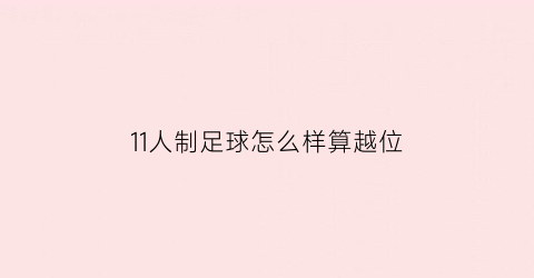 11人制足球怎么样算越位(11人制足球规则越位)