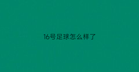 16号足球怎么样了(16号足球球星都有谁)