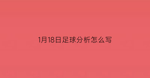 1月18日足球分析怎么写(2021月18日足球比赛结果)