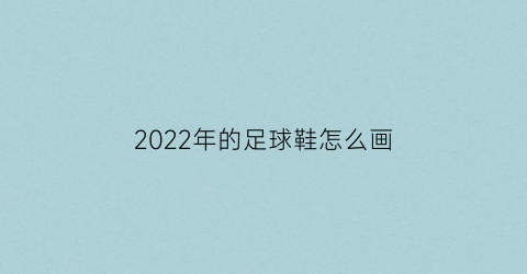 2022年的足球鞋怎么画(足球鞋画法)