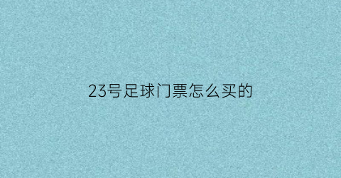 23号足球门票怎么买的(足球比赛23号)