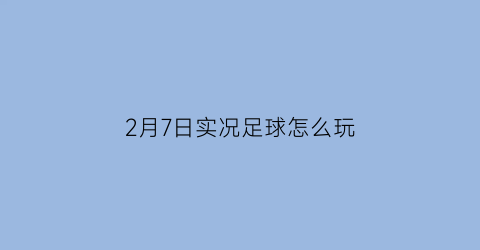 2月7日实况足球怎么玩(实况足球20217)