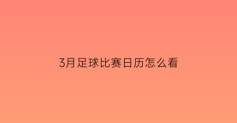 3月足球比赛日历怎么看(3月4号足球比赛)