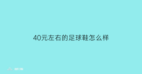 40元左右的足球鞋怎么样(几十块钱的足球鞋)