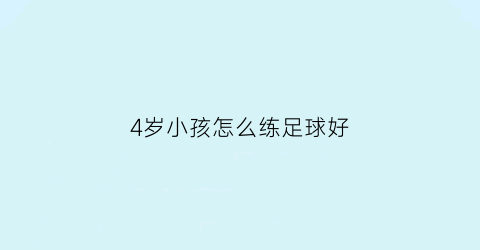 4岁小孩怎么练足球好(4岁小孩怎么练足球好呢)