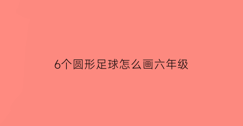 6个圆形足球怎么画六年级(6个圆形足球怎么画六年级图片)