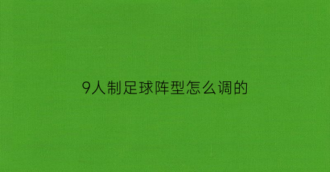 9人制足球阵型怎么调的(9人制足球阵型和打法)