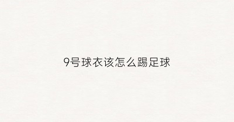 9号球衣该怎么踢足球(9号足球衣很牛吗)