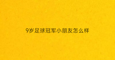 9岁足球冠军小朋友怎么样(9岁踢足球能长高吗)