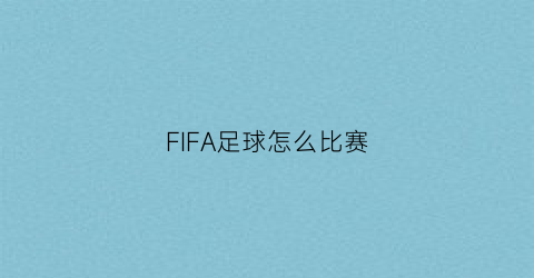 FIFA足球怎么比赛(fifa足球比赛视频)