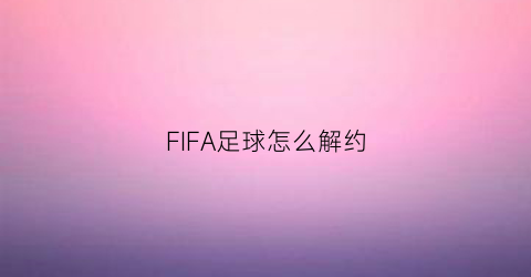 FIFA足球怎么解约(fifa解约金)