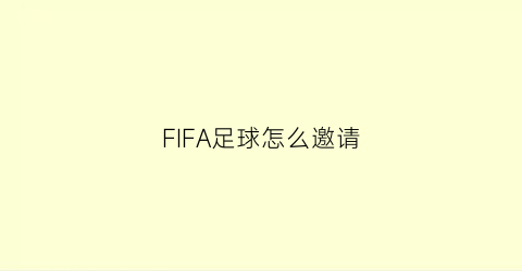 FIFA足球怎么邀请(fifa22怎么邀请好友)