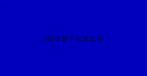 HG足球平台怎么样(hg2088足球官网)