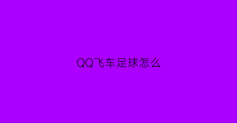 QQ飞车足球怎么(qq飞车怎么wan)