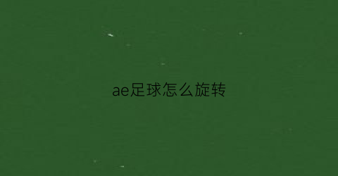 ae足球怎么旋转(ae怎么做球体自转)