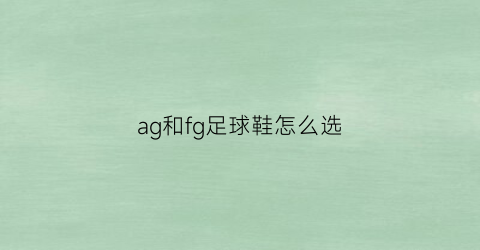 ag和fg足球鞋怎么选(足球鞋ag和fg的区别mg)