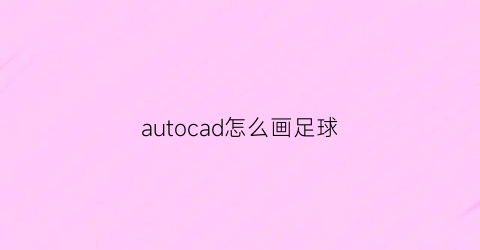 autocad怎么画足球(cad2007画足球)