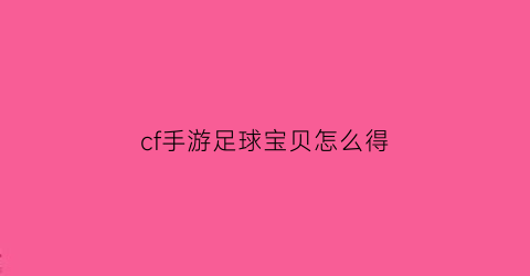 cf手游足球宝贝怎么得(cf手游足球宝贝怎么获得)