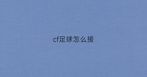 cf足球怎么接(cf踢足球怎么传球)