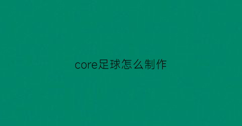 core足球怎么制作(cdr制作足球)